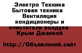 Электро-Техника Бытовая техника - Вентиляция,кондиционеры и очистители воздуха. Крым,Джанкой